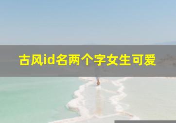 古风id名两个字女生可爱