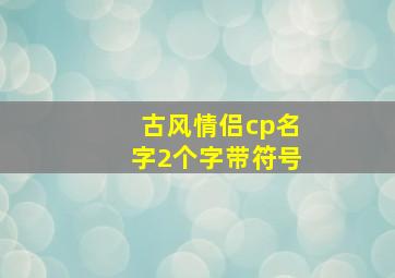 古风情侣cp名字2个字带符号