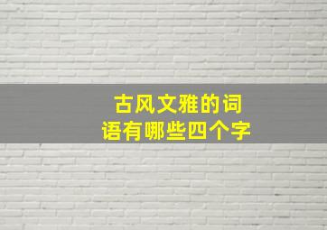 古风文雅的词语有哪些四个字