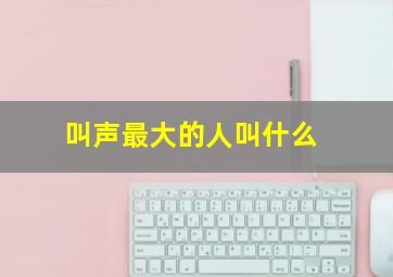 叫声最大的人叫什么