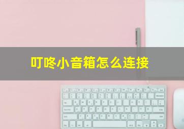 叮咚小音箱怎么连接