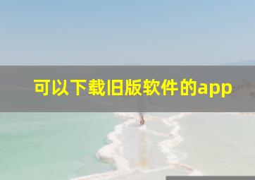 可以下载旧版软件的app