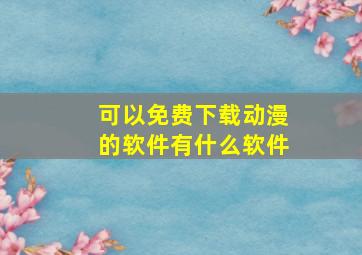 可以免费下载动漫的软件有什么软件