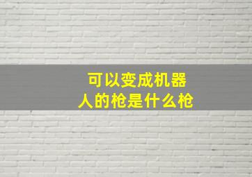 可以变成机器人的枪是什么枪