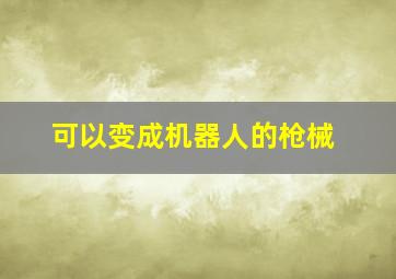 可以变成机器人的枪械