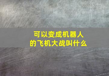 可以变成机器人的飞机大战叫什么