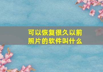 可以恢复很久以前照片的软件叫什么