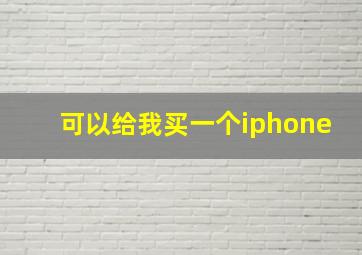 可以给我买一个iphone