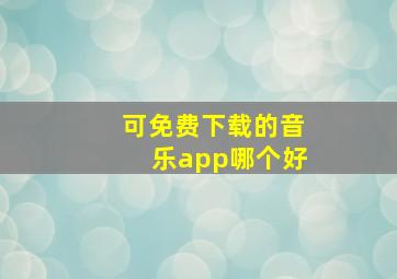 可免费下载的音乐app哪个好