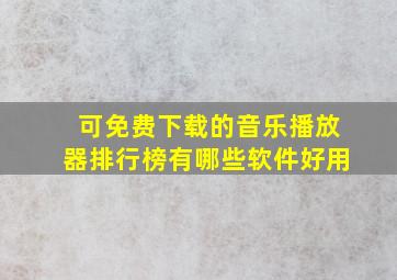 可免费下载的音乐播放器排行榜有哪些软件好用