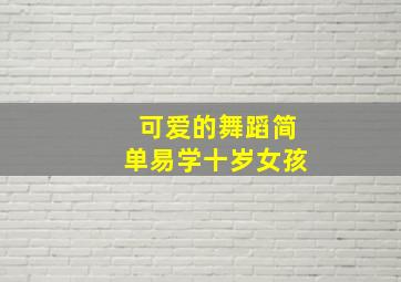 可爱的舞蹈简单易学十岁女孩