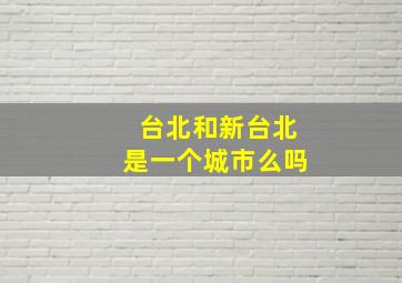 台北和新台北是一个城市么吗