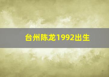 台州陈龙1992出生