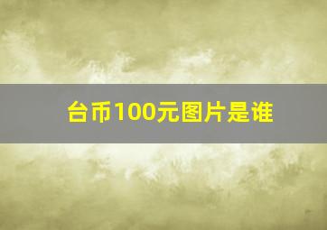 台币100元图片是谁