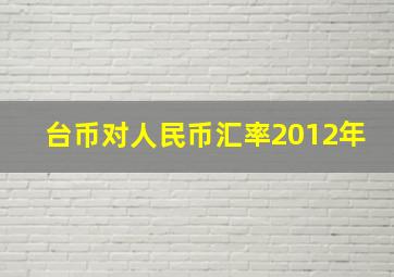 台币对人民币汇率2012年