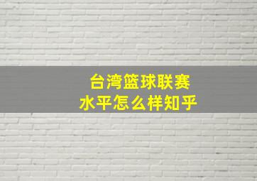 台湾篮球联赛水平怎么样知乎