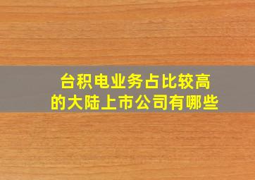 台积电业务占比较高的大陆上市公司有哪些