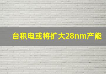 台积电或将扩大28nm产能