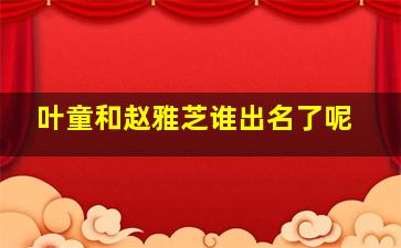 叶童和赵雅芝谁出名了呢