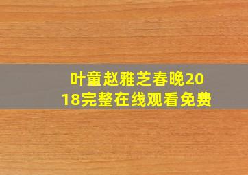 叶童赵雅芝春晚2018完整在线观看免费