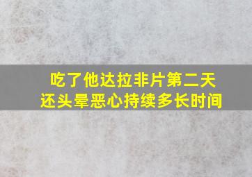 吃了他达拉非片第二天还头晕恶心持续多长时间