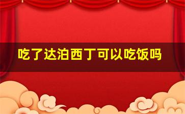 吃了达泊西丁可以吃饭吗