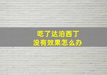 吃了达泊西丁没有效果怎么办