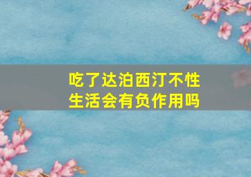 吃了达泊西汀不性生活会有负作用吗