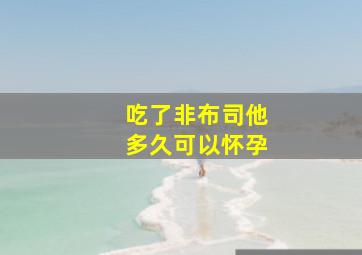 吃了非布司他多久可以怀孕