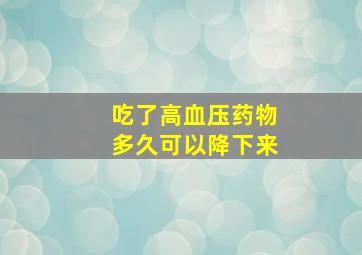 吃了高血压药物多久可以降下来