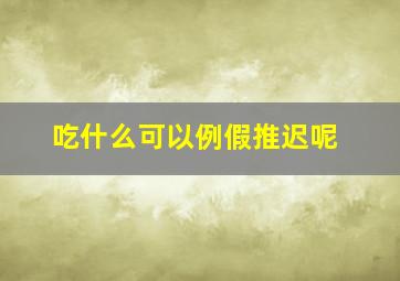 吃什么可以例假推迟呢