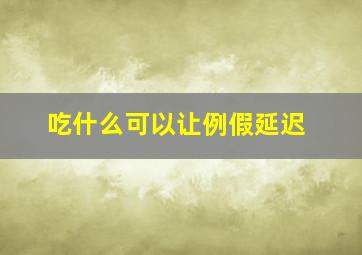 吃什么可以让例假延迟