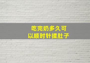 吃完奶多久可以顺时针揉肚子