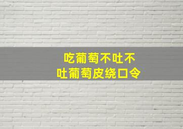 吃葡萄不吐不吐葡萄皮绕口令