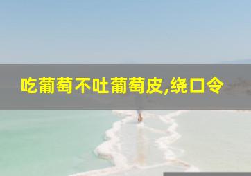 吃葡萄不吐葡萄皮,绕口令