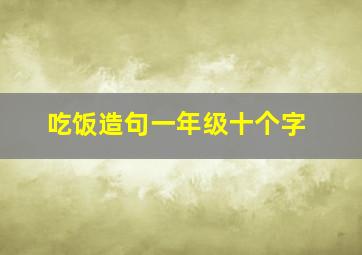 吃饭造句一年级十个字