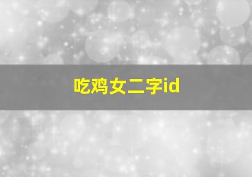 吃鸡女二字id