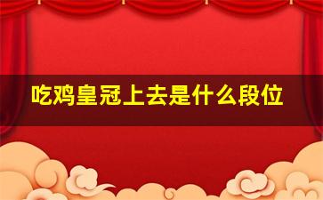 吃鸡皇冠上去是什么段位