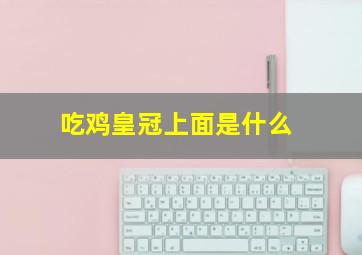 吃鸡皇冠上面是什么