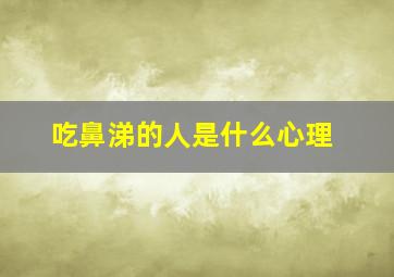 吃鼻涕的人是什么心理