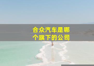 合众汽车是哪个旗下的公司