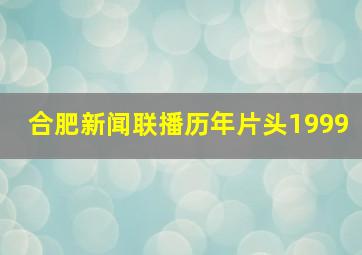 合肥新闻联播历年片头1999