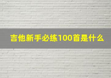 吉他新手必练100首是什么