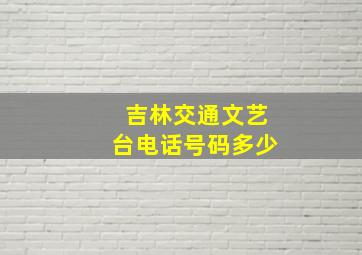 吉林交通文艺台电话号码多少