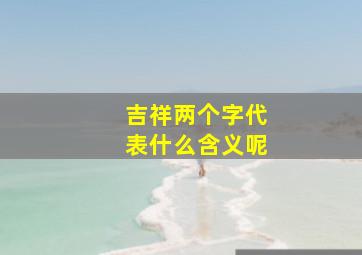 吉祥两个字代表什么含义呢