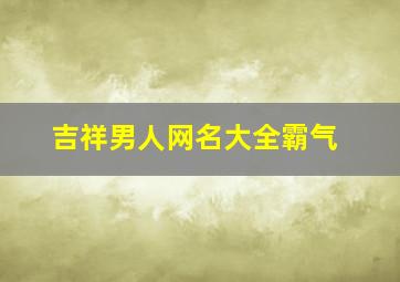 吉祥男人网名大全霸气