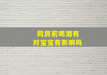 同房前喝酒有对宝宝有影响吗