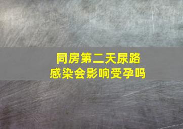 同房第二天尿路感染会影响受孕吗