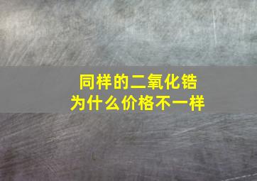 同样的二氧化锆为什么价格不一样