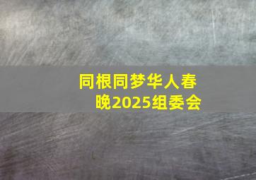 同根同梦华人春晚2025组委会